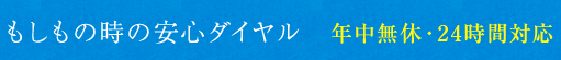 もしもの時の安心ダイヤル 年中無休・24時間対応